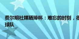 费尔明社媒晒捧杯：难忘的时刻，很高兴也很自豪代表这支球队