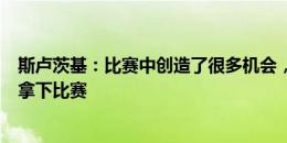 斯卢茨基：比赛中创造了很多机会，但很遗憾没在常规时间拿下比赛