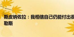 斯皮纳佐拉：我相信自己仍能付出很多 没跟卢卡库谈过那不勒斯