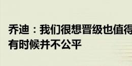 乔迪：我们很想晋级也值得晋级，但足球比赛有时候并不公平