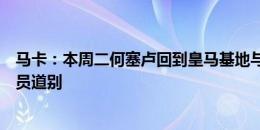 马卡：本周二何塞卢回到皇马基地与队友、教练组和工作人员道别