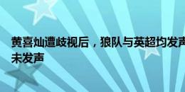 黄喜灿遭歧视后，狼队与英超均发声；恩佐事件后，英超还未发声