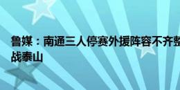 鲁媒：南通三人停赛外援阵容不齐整，卢永涛因回避条款缺战泰山