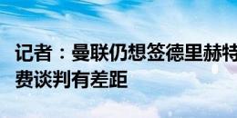 记者：曼联仍想签德里赫特，但和拜仁就转会费谈判有差距