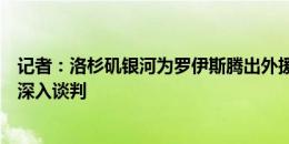 记者：洛杉矶银河为罗伊斯腾出外援名额，并和球员经纪人深入谈判