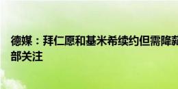 德媒：拜仁愿和基米希续约但需降薪，球员受多家顶级俱乐部关注