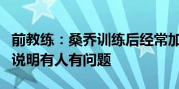 前教练：桑乔训练后经常加练，他在曼联迟到说明有人有问题