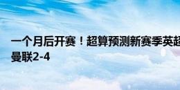 一个月后开赛！超算预测新赛季英超：曼城卫冕，枪手红军曼联2-4