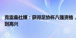 克雷桑社媒：获得足协杯八强资格，为自己的进球和助攻感到高兴