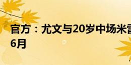 官方：尤文与20岁中场米雷蒂续约至2028年6月