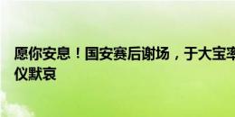 愿你安息！国安赛后谢场，于大宝率球员与球迷一起为张仲仪默哀