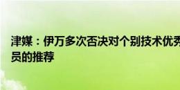 津媒：伊万多次否决对个别技术优秀但跑动对抗不足的老队员的推荐