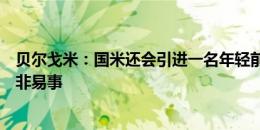 贝尔戈米：国米还会引进一名年轻前锋，新赛季卫冕意甲并非易事