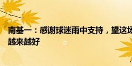 南基一：感谢球迷雨中支持，望这场胜利让我们后面的比赛越来越好