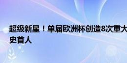 超级新星！单届欧洲杯创造8次重大机会，亚马尔是赛事历史首人