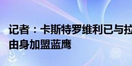 记者：卡斯特罗维利已与拉齐奥签下合同，自由身加盟蓝鹰