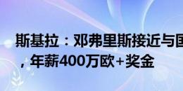 斯基拉：邓弗里斯接近与国米续约至2028年，年薪400万欧+奖金