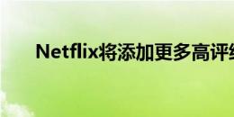 Netflix将添加更多高评级和独家内容