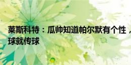 莱斯科特：瓜帅知道帕尔默有个性，后者不会因德布劳内要球就传球