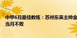 中甲6月最佳教练：苏州东吴主帅金大仪当选，率队3胜1平当月不败