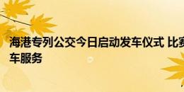 海港专列公交今日启动发车仪式 比赛日为球迷提供免费接驳车服务