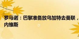 罗马诺：巴黎准备放乌加特去曼联，他们不惜代价想签若昂-内维斯