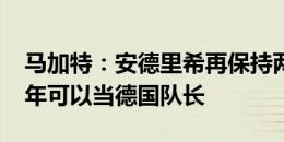 马加特：安德里希再保持两年高水平，2026年可以当德国队长