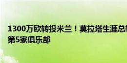 1300万欧转投米兰！莫拉塔生涯总转会费破2亿欧，迎效力第5家俱乐部