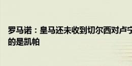 罗马诺：皇马还未收到切尔西对卢宁的任何报价，唯一讨论的是凯帕