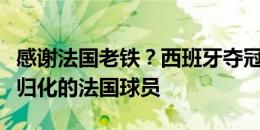 感谢法国老铁？西班牙夺冠主力中卫搭档皆是归化的法国球员