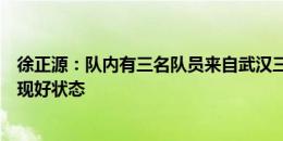 徐正源：队内有三名队员来自武汉三镇，相信他们明天能展现好状态