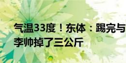 气温33度！东体：踢完与浙江队的足协杯，李帅掉了三公斤