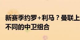 新赛季约罗+利马？曼联上赛季共尝试了15种不同的中卫组合