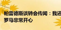 帕雷德斯谈转会传闻：我还有一年合同，我在罗马非常开心