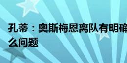 孔蒂：奥斯梅恩离队有明确协议，不会存在什么问题