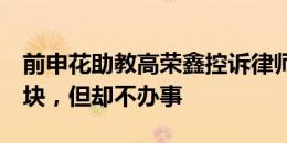 前申花助教高荣鑫控诉律师张冰：收了我3万块，但却不办事