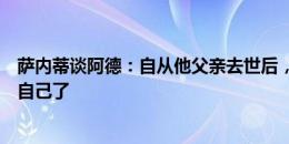 萨内蒂谈阿德：自从他父亲去世后，阿德就再也不是以前的自己了