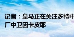 记者：皇马正在关注多特中卫施洛特贝克和药厂中卫因卡皮耶