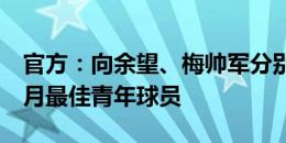 官方：向余望、梅帅军分别当选中甲、中乙6月最佳青年球员