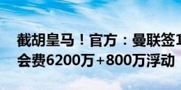 截胡皇马！官方：曼联签18岁中卫约罗，转会费6200万+800万浮动