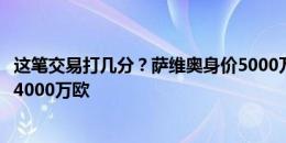 这笔交易打几分？萨维奥身价5000万欧，曼城转会费总价约4000万欧