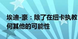 埃迪-豪：除了在纽卡执教，我没有考虑过任何其他的可能性