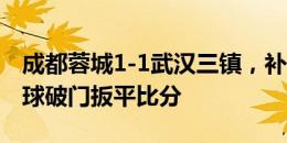 成都蓉城1-1武汉三镇，补时阶段，费利佩头球破门扳平比分