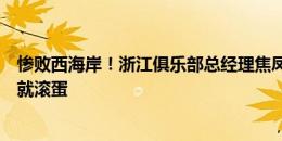 惨败西海岸！浙江俱乐部总经理焦凤波：踢就好好踢，不踢就滚蛋