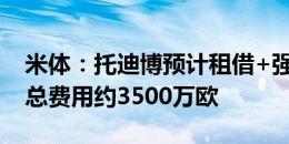 米体：托迪博预计租借+强制买断加盟尤文，总费用约3500万欧