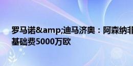 罗马诺&迪马济奥：阿森纳非常接近签卡拉菲奥里，基础费5000万欧