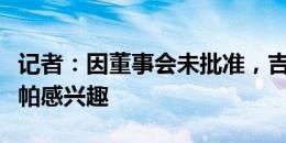 记者：因董事会未批准，吉达联合已不再对凯帕感兴趣