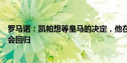 罗马诺：凯帕想等皇马的决定，他在卢宁离队的情况下有机会回归