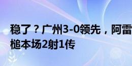 稳了？广州3-0领先，阿雷格里亚力压后卫头槌本场2射1传