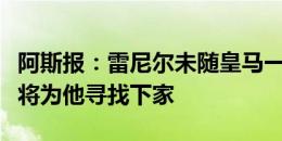 阿斯报：雷尼尔未随皇马一线队训练，俱乐部将为他寻找下家